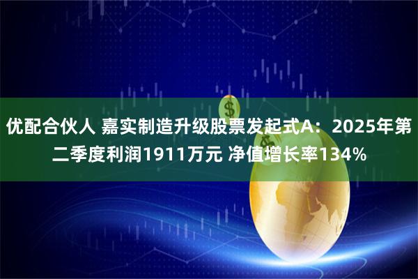 优配合伙人 嘉实制造升级股票发起式A：2025年第二季度利润1911万元 净值增长率134%