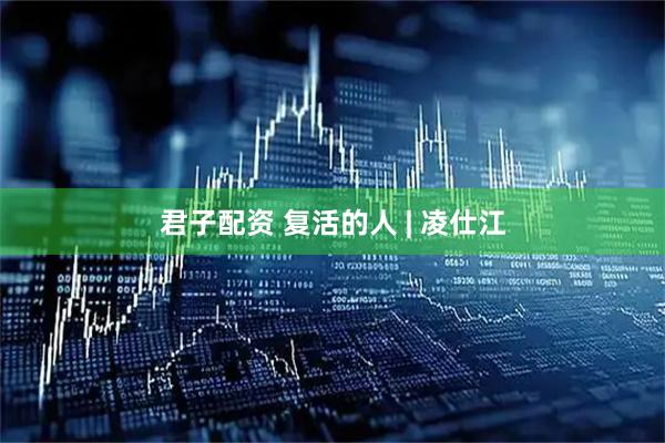 君子配资 复活的人 | 凌仕江