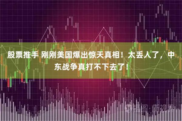 股票推手 刚刚美国爆出惊天真相！太丢人了，中东战争真打不下去了！