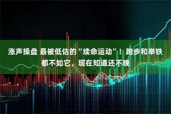涨声操盘 最被低估的“续命运动”！跑步和举铁都不如它，现在知道还不晚
