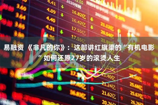 易融资 《非凡的你》：这部讲红旗渠的“有机电影”如何还原27岁的滚烫人生