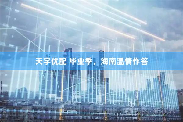 天宇优配 毕业季，海南温情作答