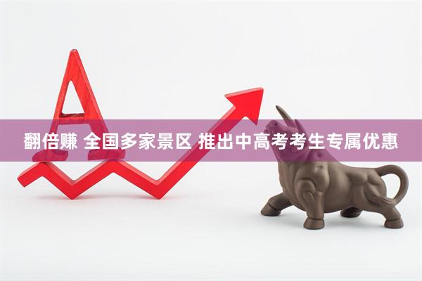 翻倍赚 全国多家景区 推出中高考考生专属优惠
